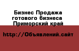 Бизнес Продажа готового бизнеса. Приморский край